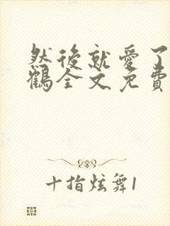 然后就爱了云一鹤全文免费阅读