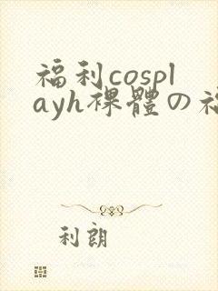 福利cosplayh裸体の福利污