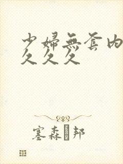 少妇无套内射久久久久