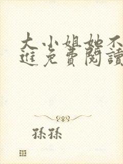 大小姐她不求上进免费阅读