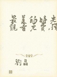 最美的时光在线观看免费,独家高清