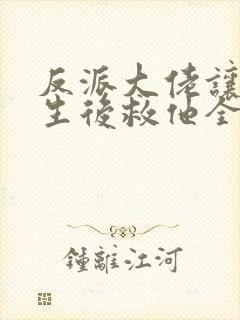 反派大佬让我重生后救他全文免费阅读