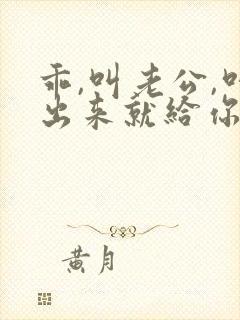 乖,叫老公,叫出来就给你