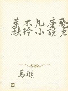 叶不凡唐飞雪林秋玲小说免费阅读全文