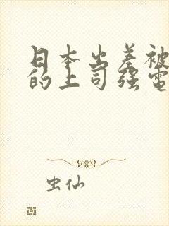 日本出差被讨厌的上司强电影