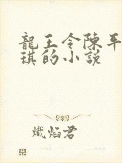 龙王令陈平苏雨琪的小说