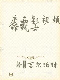 广西影视频道刀锋战士