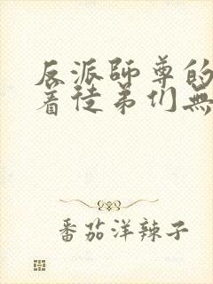 反派师尊的我带着徒弟们无敌小说