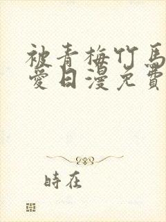 被青梅竹马的宠爱日漫免费阅读