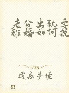 老公出轨要跟我离婚如何挽留