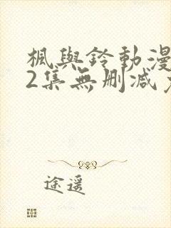 枫与铃动漫1～2集无删减免费看