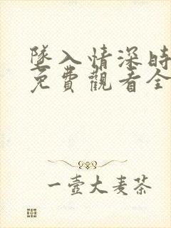 坠入情深时短剧免费观看全集