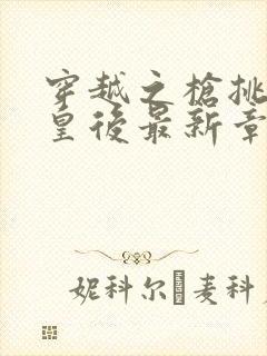 穿越之枪挑长孙皇后最新章节