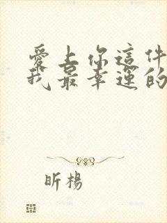 爱上你这件事是我最幸运的事