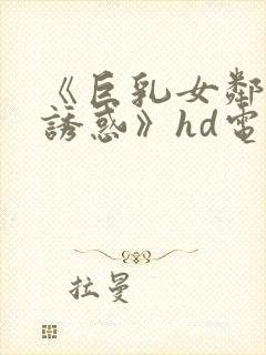 《巨乳女邻居の诱惑》hd电影