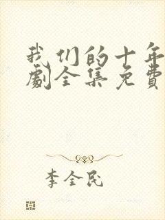 我们的十年电视剧全集免费观看高清