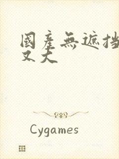 国产无遮挡又爽又大