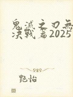 鬼灭之刃无限城决战篇2025