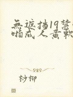 无遮挡19禁啪啪成人黄软件