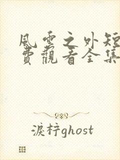 风云之外短剧免费观看全集高清