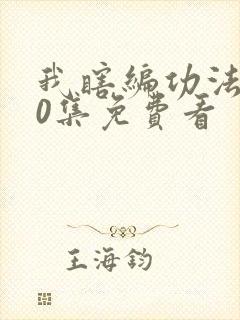 我瞎编功法100集免费看