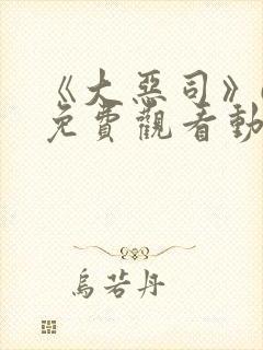 《大恶司》6集免费观看动漫