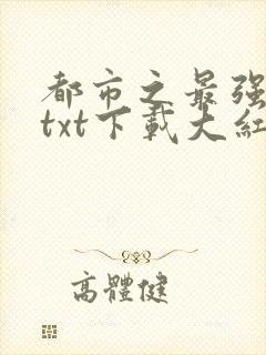 都市之最强狂兵txt下载大红大紫