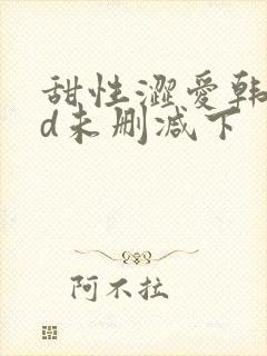 甜性涩爱韩国hd未删减下