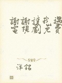 谢谢让我遇见你电视剧免费播放