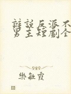 谁说反派不能当男主短剧全集封面