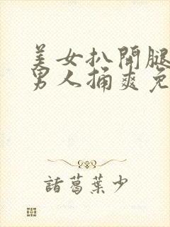 美女扒开腿秘让男人捅爽免费视频