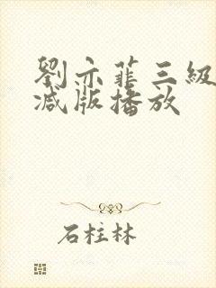 刘亦菲三级无删减版播放