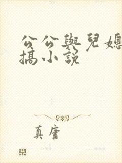 公公与儿媳妇乱搞小说