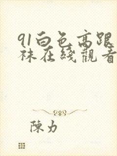 91白色高跟丝袜在线观看