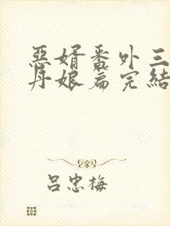 恶婿番外三十一丹娘篇完结