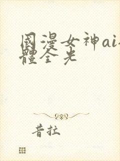 国漫女神ai裸体全光
