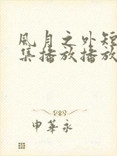 风月之外短剧全集播放播放免费最新