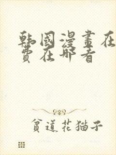 韩国漫画在线免费在哪看