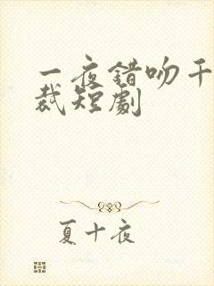 一夜错吻千亿总裁短剧