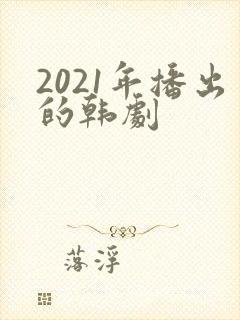 2021年播出的韩剧