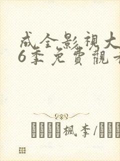 成全影视大全第6季免费观看