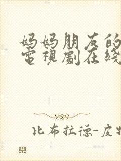 妈妈朋友的儿子电视剧在线免费观看