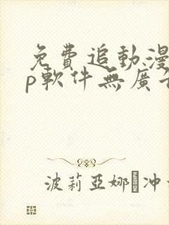 免费追动漫app软件无广告无病毒下载