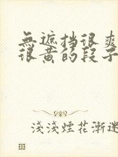 无遮挡很爽很污很黄的段子