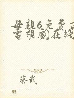 母亲6免费高清电视剧在线播放最新章节