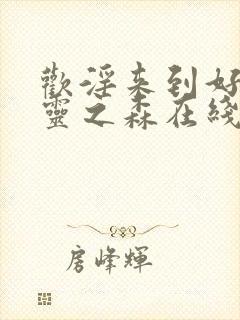 欢淫来到好色精灵之森在线观看