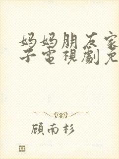 妈妈朋友家的儿子电视剧免费观看第15集