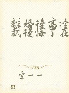 离婚后高冷女总裁后悔了在线阅读