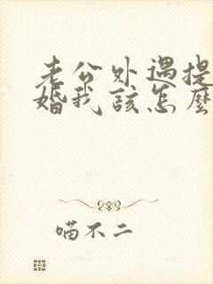 老公外遇提出离婚我该怎么办