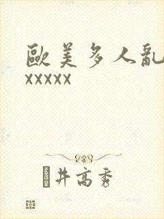 欧美多人乱大交xxxxx